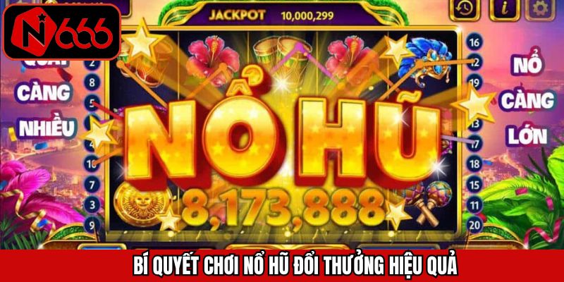 Bí Quyết Chơi Nổ Hũ Đổi Thưởng Hiệu Quả, Dễ Hiểu Cùng N666
