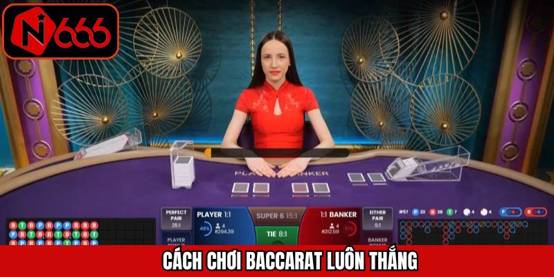 Cách Chơi Baccarat Luôn Thắng Tại N666 Từ Cao Thủ Lâu Năm