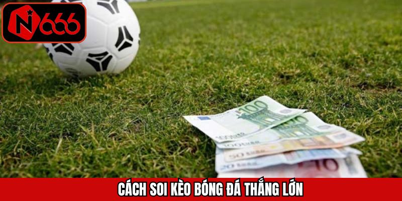 Bí quyết soi kèo bóng đá hiệu quả cho người chơi N666
