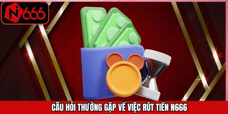 Các câu hỏi thường gặp khi thực hiện rút tiền N666 thành công