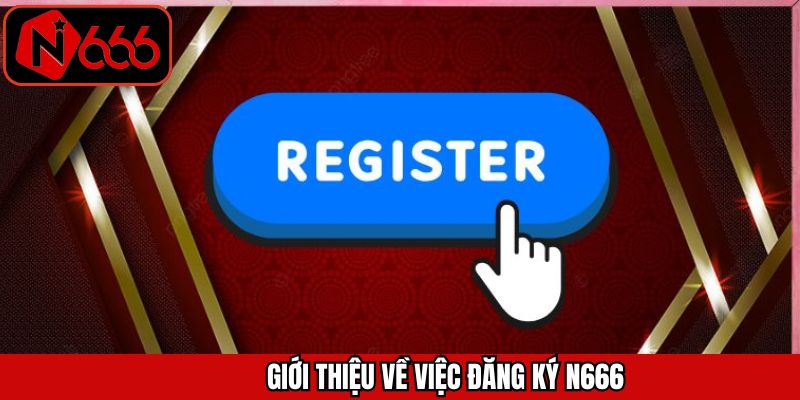 Sơ lược về việc tạo tài khoản tại N666
