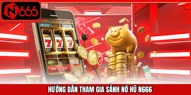 Hướng dẫn để chơi sảnh game nổ hũ N666 cơ bản, dễ hiểu