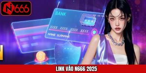 Link Vào N666 2025 - Cập Nhật Mới Nhất Dành Cho Người Mới