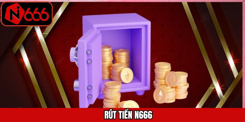 Rút Tiền N666 - Quy Trình Giao Dịch Đơn Giản, An Toàn