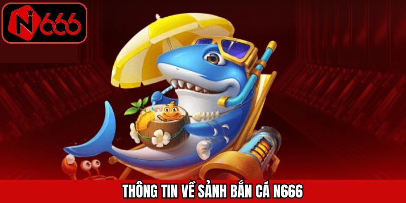 Sơ lược về sảnh cược bắn cá N666