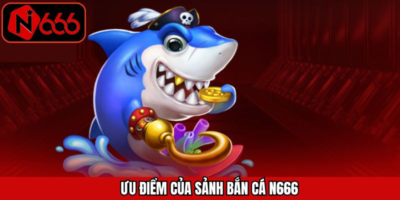 Những ưu điểm nổi bật trong sảnh cược bắn cá N666